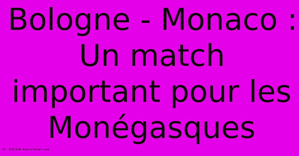 Bologne - Monaco : Un Match Important Pour Les Monégasques 