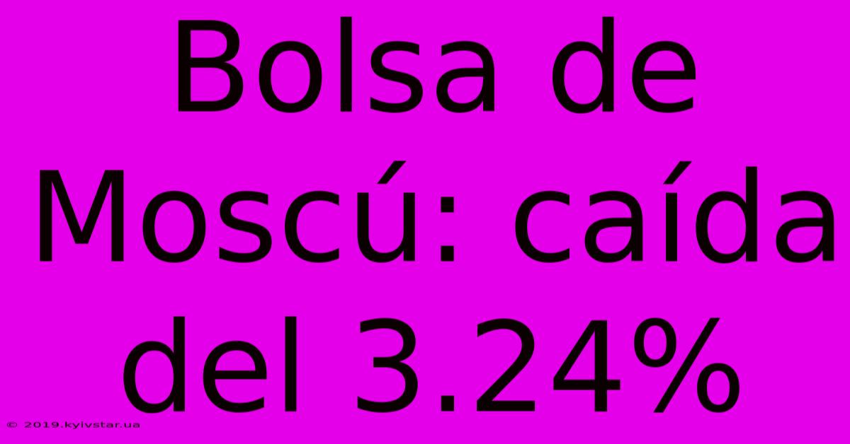 Bolsa De Moscú: Caída Del 3.24%