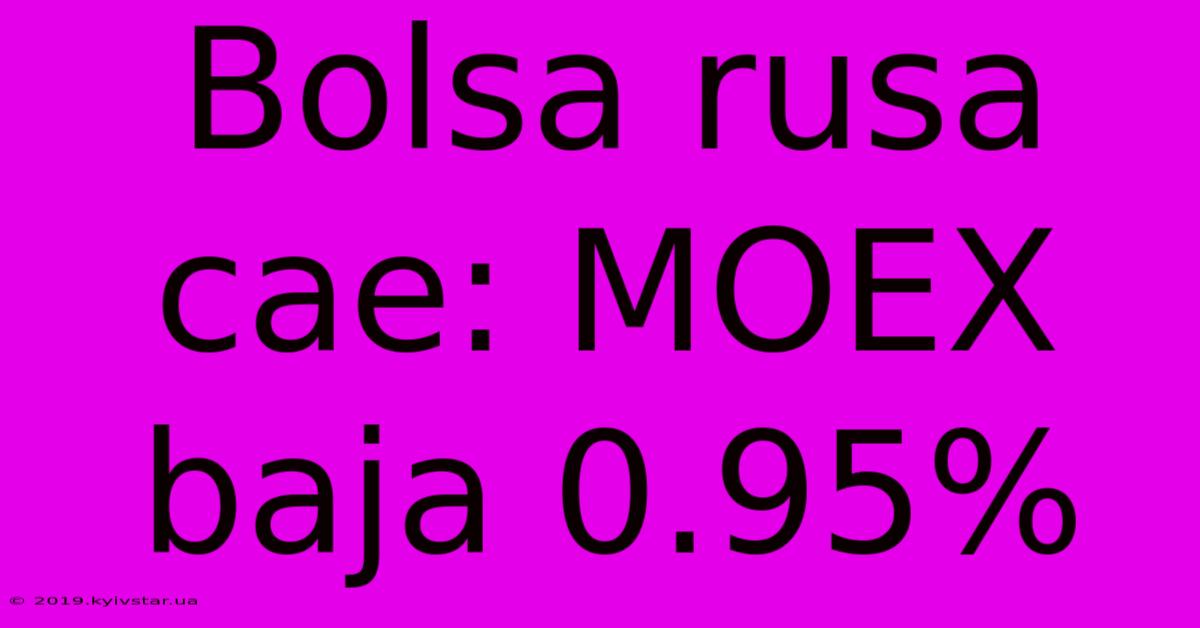 Bolsa Rusa Cae: MOEX Baja 0.95%