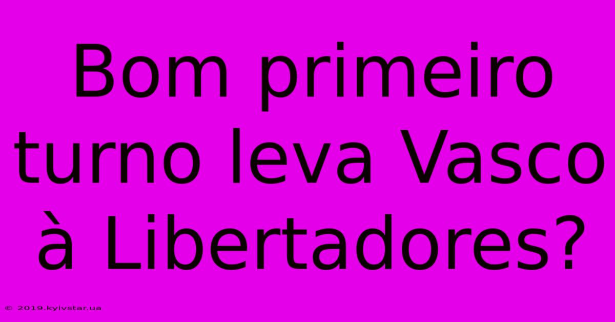 Bom Primeiro Turno Leva Vasco À Libertadores?