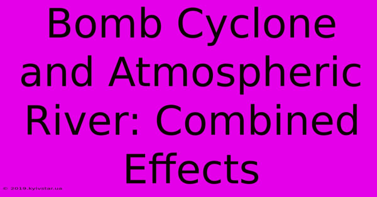 Bomb Cyclone And Atmospheric River: Combined Effects