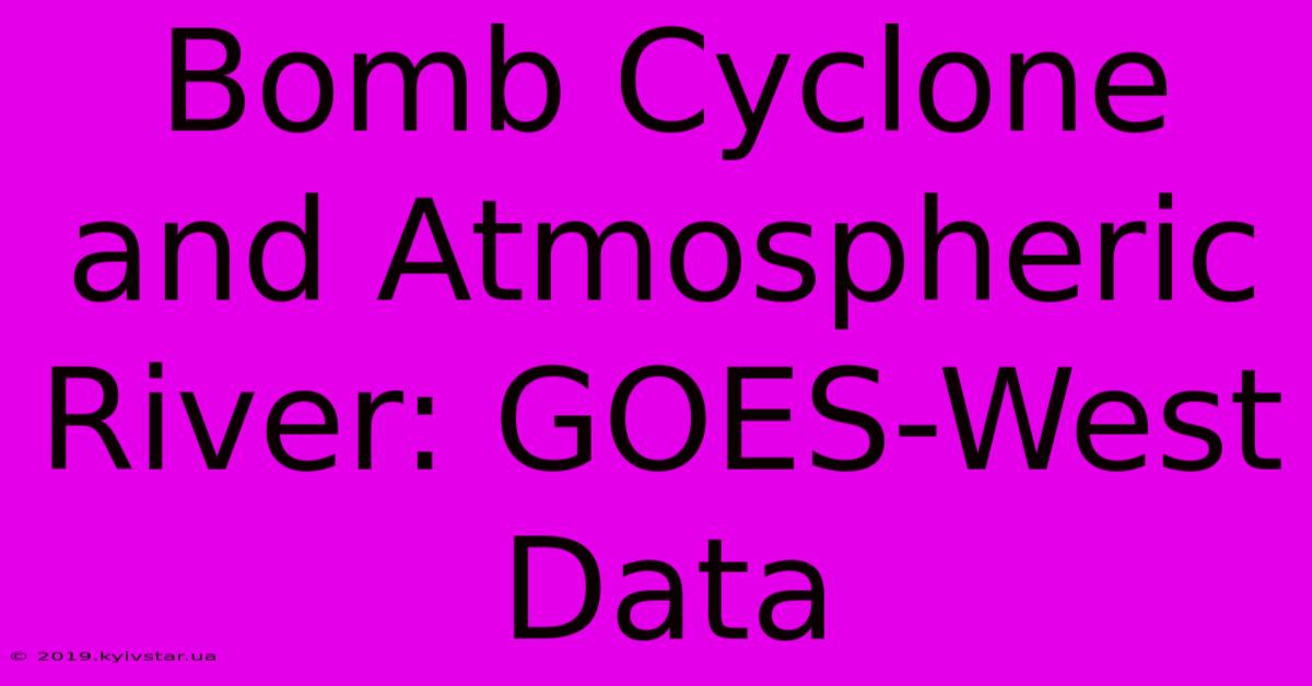 Bomb Cyclone And Atmospheric River: GOES-West Data