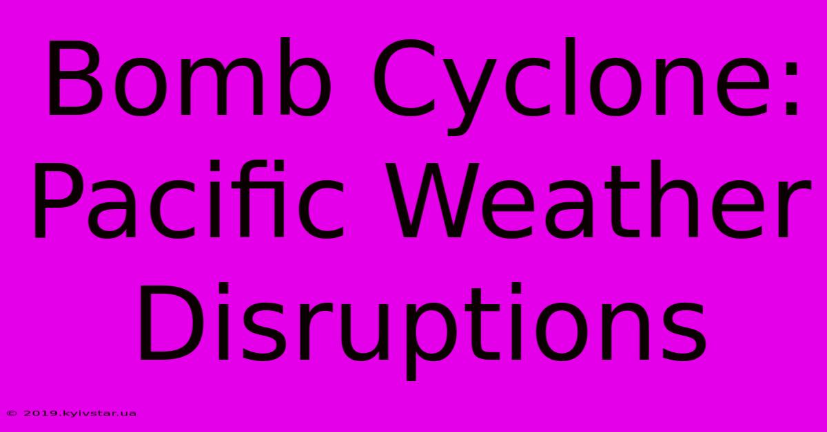 Bomb Cyclone: Pacific Weather Disruptions