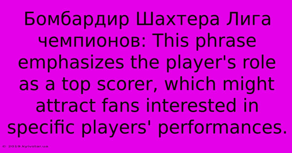 Бомбардир Шахтера Лига Чемпионов: This Phrase Emphasizes The Player's Role As A Top Scorer, Which Might Attract Fans Interested In Specific Players' Performances.