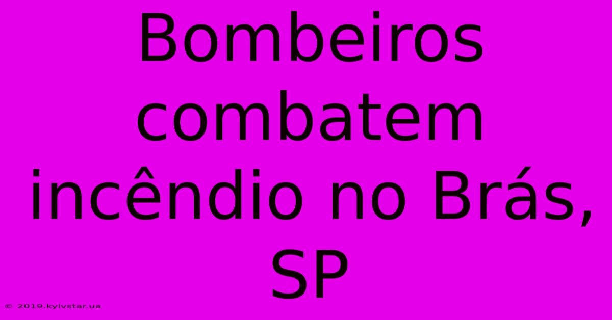 Bombeiros Combatem Incêndio No Brás, SP