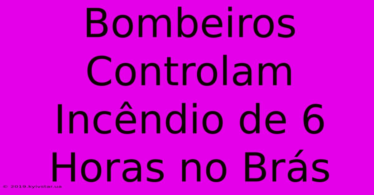 Bombeiros Controlam Incêndio De 6 Horas No Brás