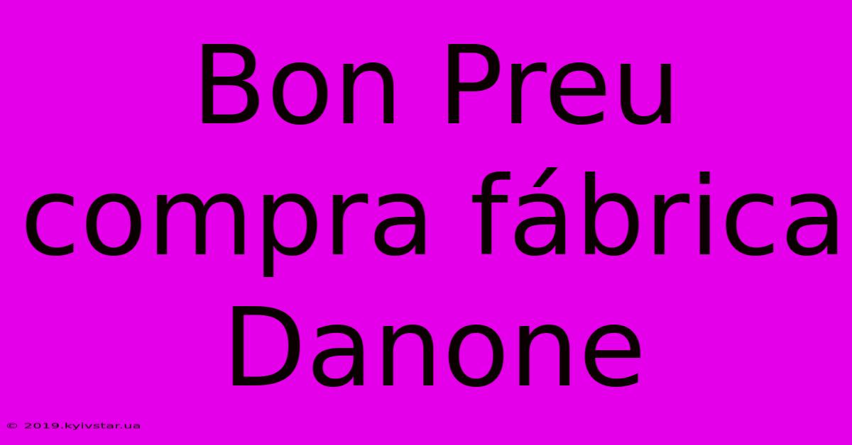 Bon Preu Compra Fábrica Danone