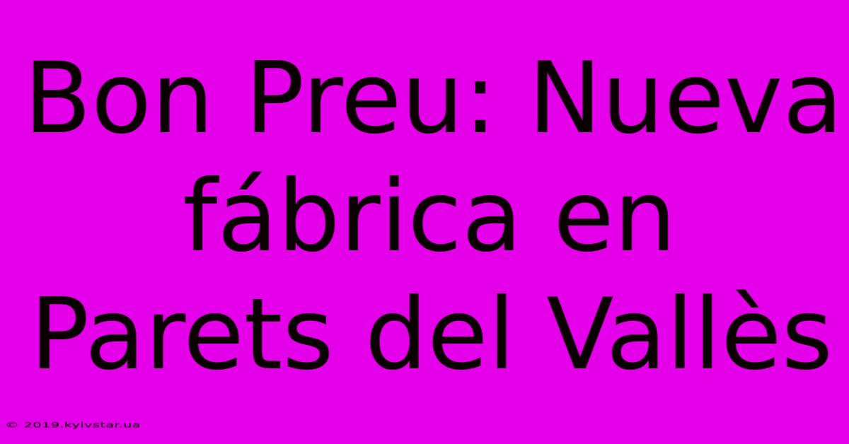 Bon Preu: Nueva Fábrica En Parets Del Vallès