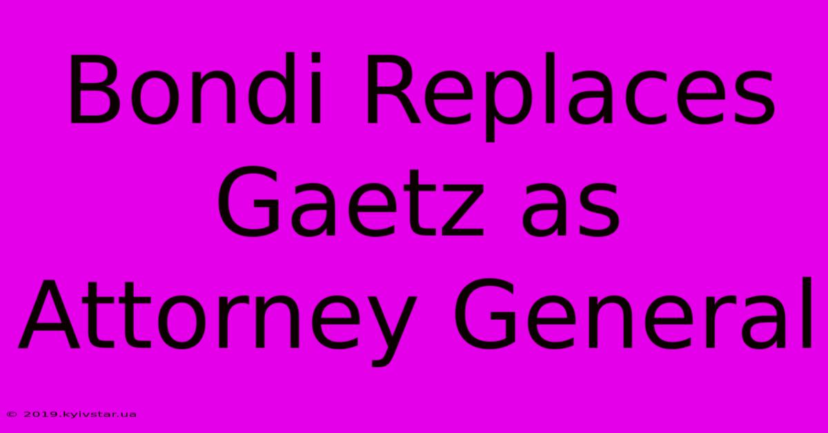 Bondi Replaces Gaetz As Attorney General