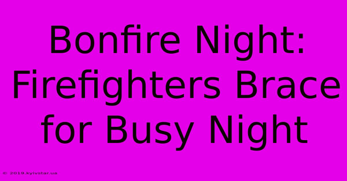 Bonfire Night: Firefighters Brace For Busy Night