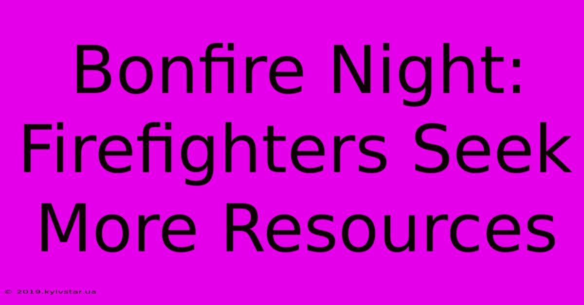 Bonfire Night: Firefighters Seek More Resources