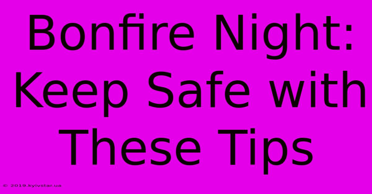 Bonfire Night: Keep Safe With These Tips 