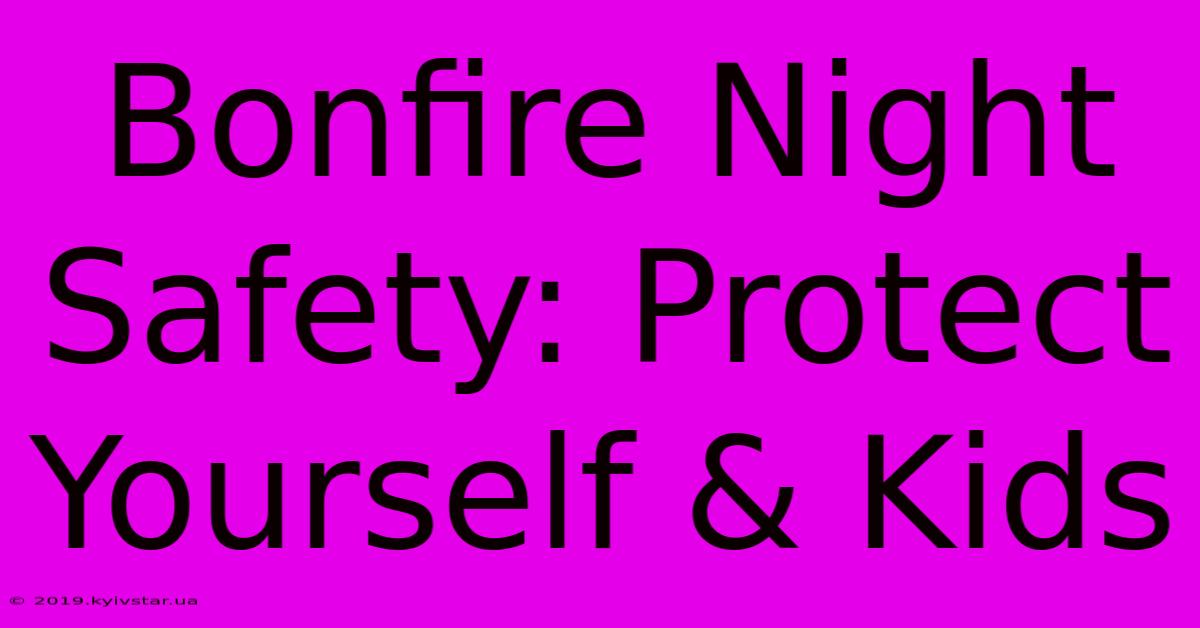 Bonfire Night Safety: Protect Yourself & Kids