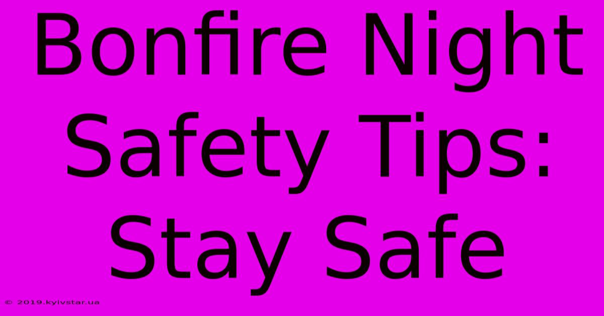 Bonfire Night Safety Tips: Stay Safe