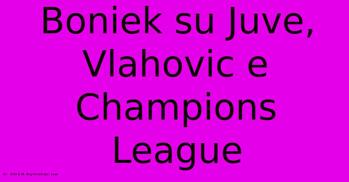 Boniek Su Juve, Vlahovic E Champions League