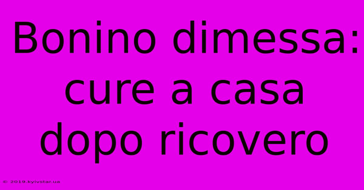 Bonino Dimessa: Cure A Casa Dopo Ricovero