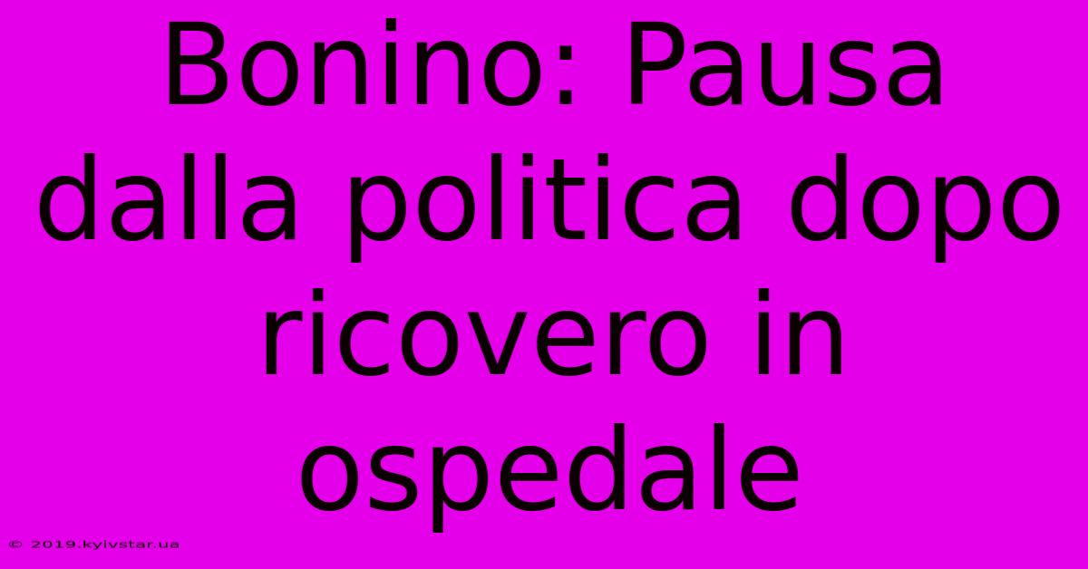 Bonino: Pausa Dalla Politica Dopo Ricovero In Ospedale 