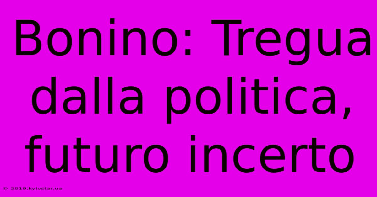 Bonino: Tregua Dalla Politica, Futuro Incerto