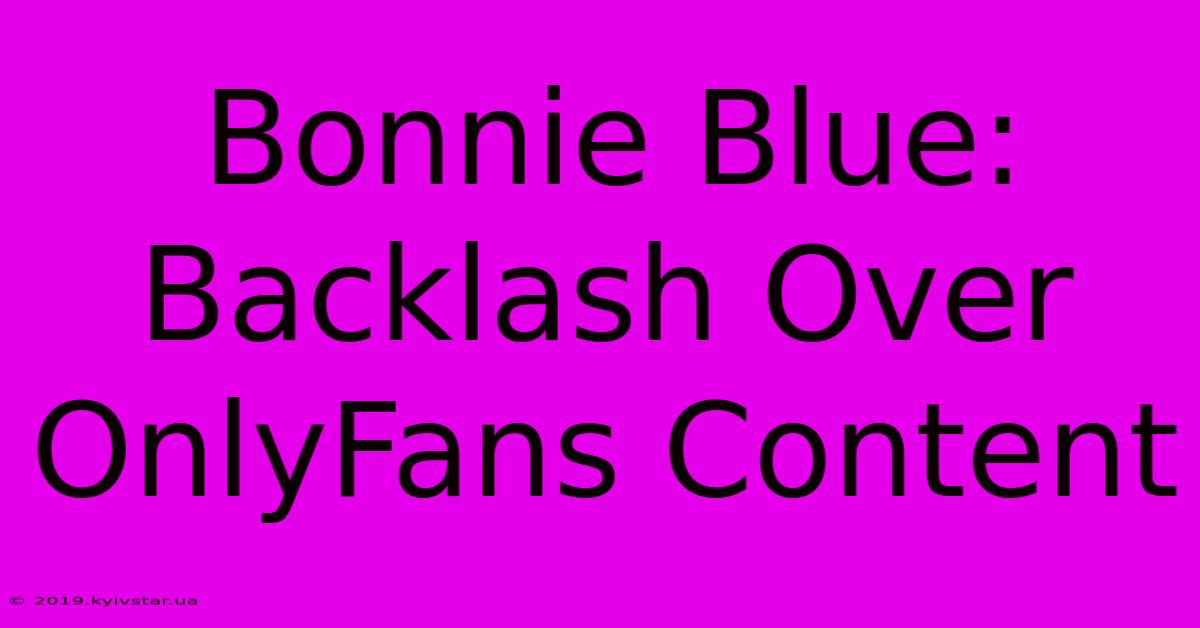 Bonnie Blue: Backlash Over OnlyFans Content 