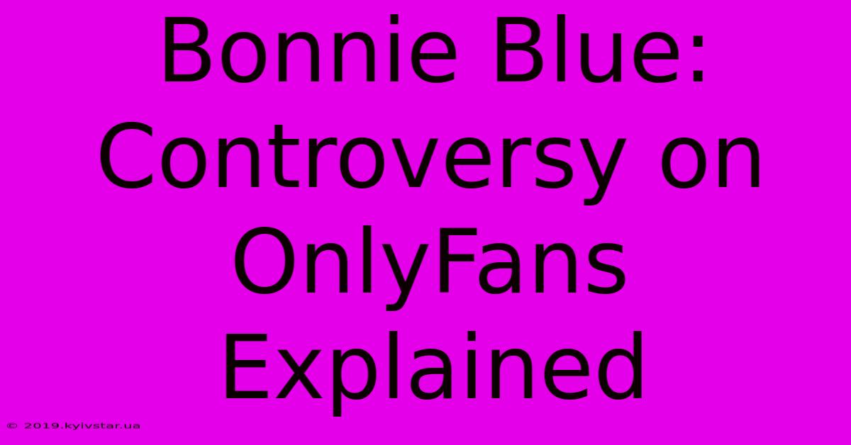 Bonnie Blue: Controversy On OnlyFans Explained