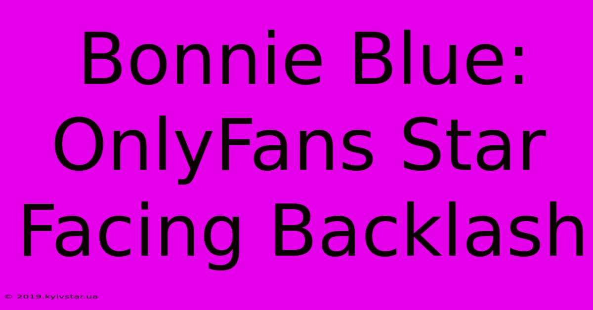 Bonnie Blue: OnlyFans Star Facing Backlash