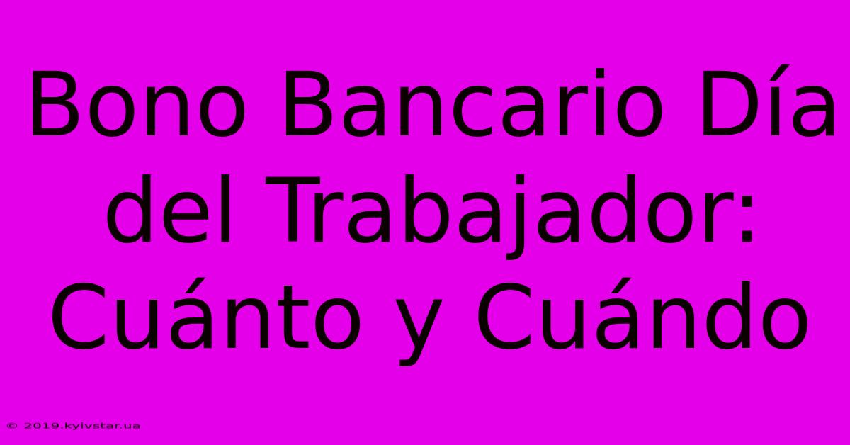 Bono Bancario Día Del Trabajador: Cuánto Y Cuándo