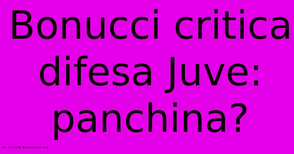 Bonucci Critica Difesa Juve: Panchina?