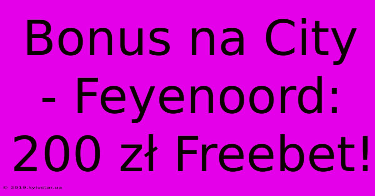 Bonus Na City - Feyenoord: 200 Zł Freebet!