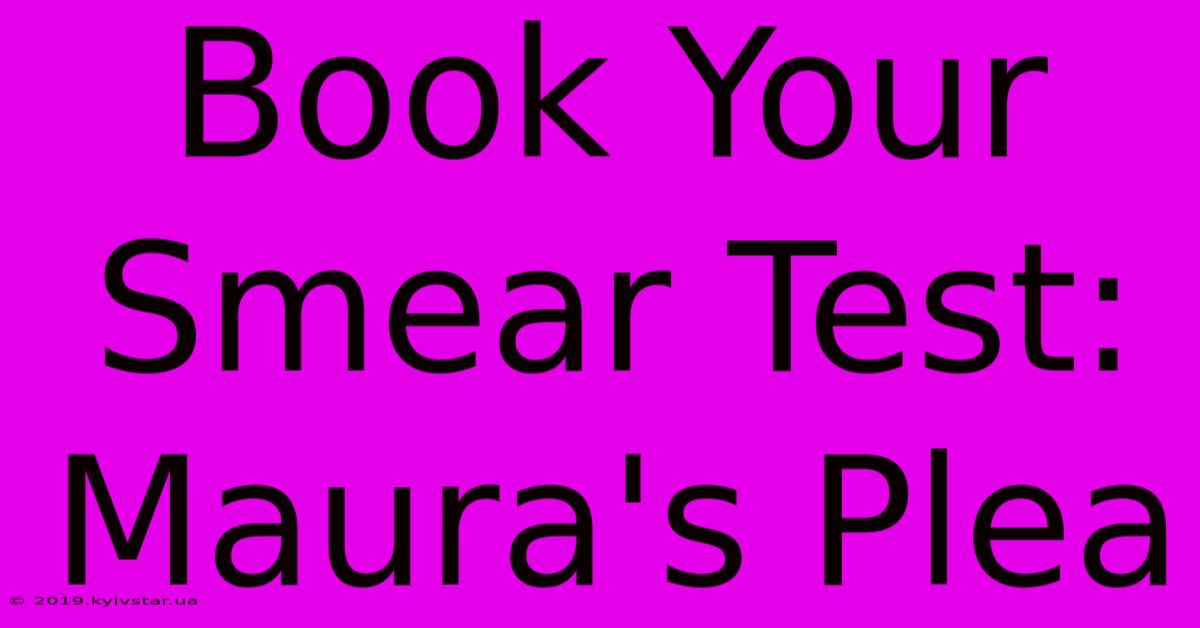 Book Your Smear Test: Maura's Plea