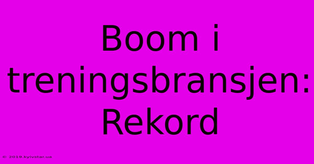 Boom I Treningsbransjen: Rekord