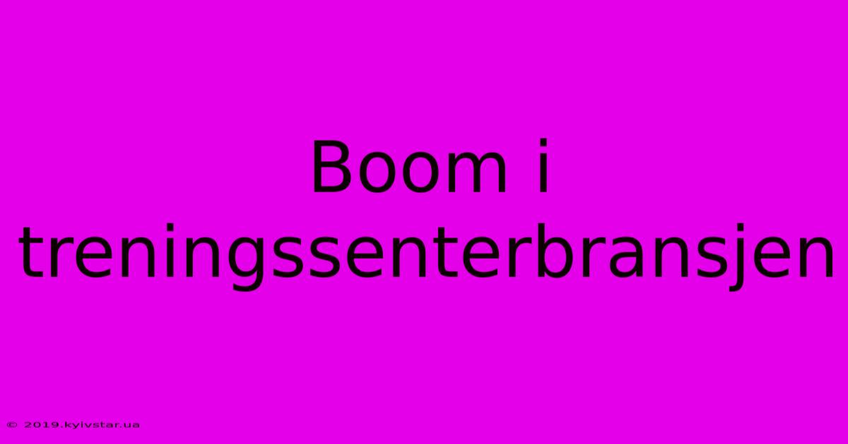 Boom I Treningssenterbransjen