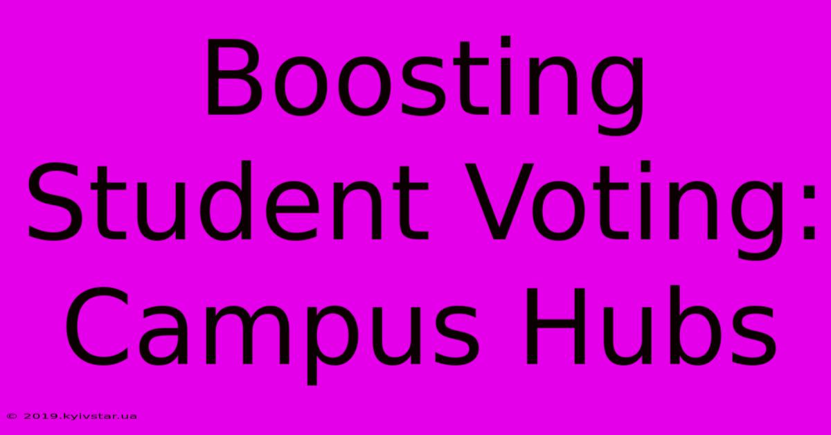 Boosting Student Voting: Campus Hubs