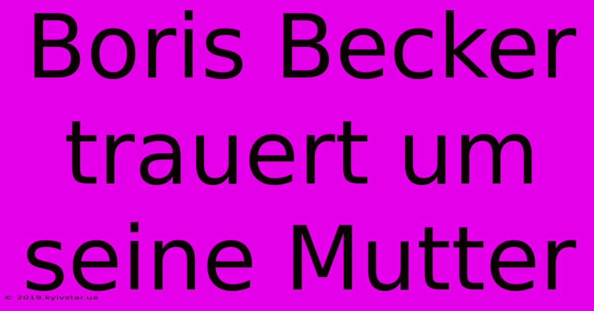 Boris Becker Trauert Um Seine Mutter