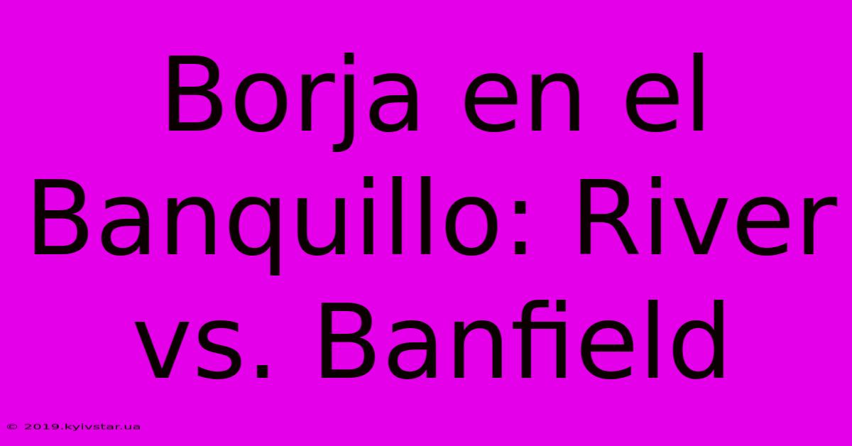 Borja En El Banquillo: River Vs. Banfield