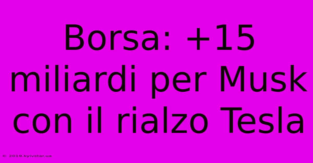 Borsa: +15 Miliardi Per Musk Con Il Rialzo Tesla 