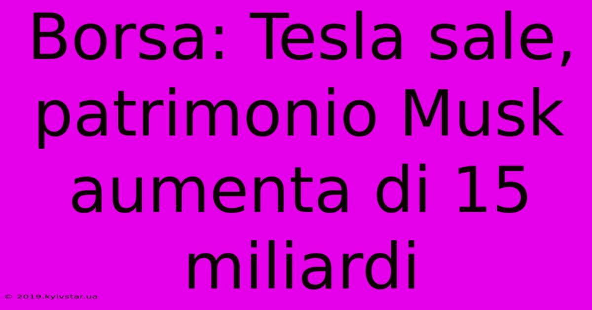 Borsa: Tesla Sale, Patrimonio Musk Aumenta Di 15 Miliardi