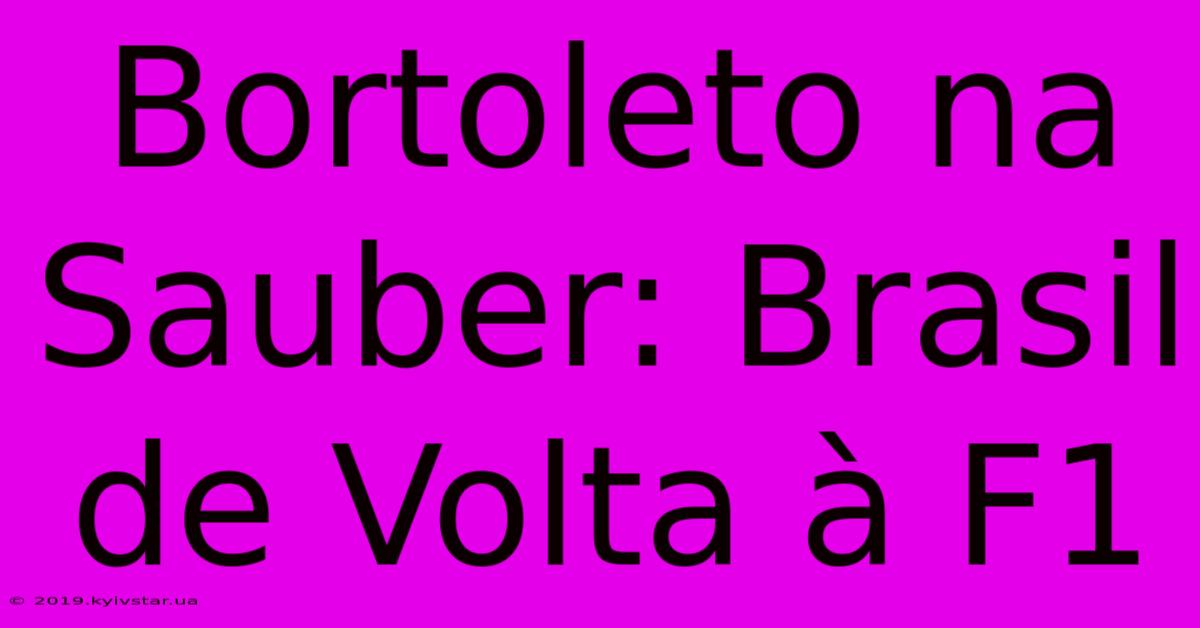 Bortoleto Na Sauber: Brasil De Volta À F1