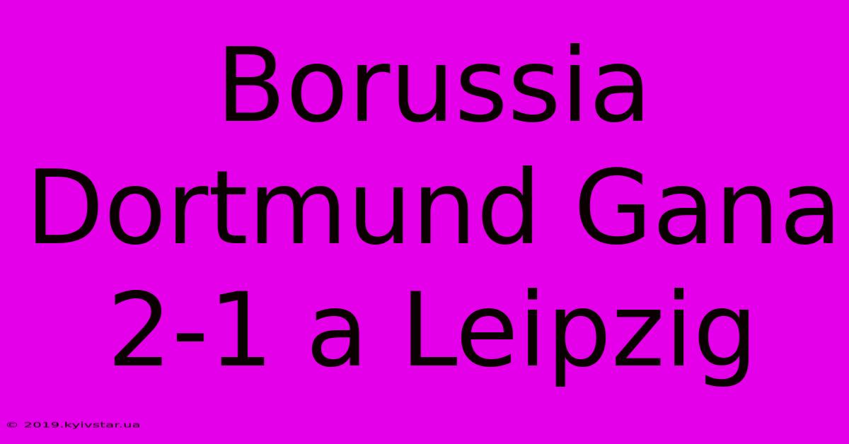 Borussia Dortmund Gana 2-1 A Leipzig