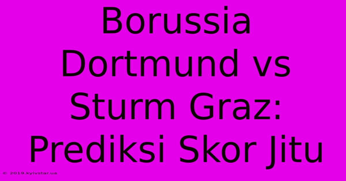 Borussia Dortmund Vs Sturm Graz: Prediksi Skor Jitu 