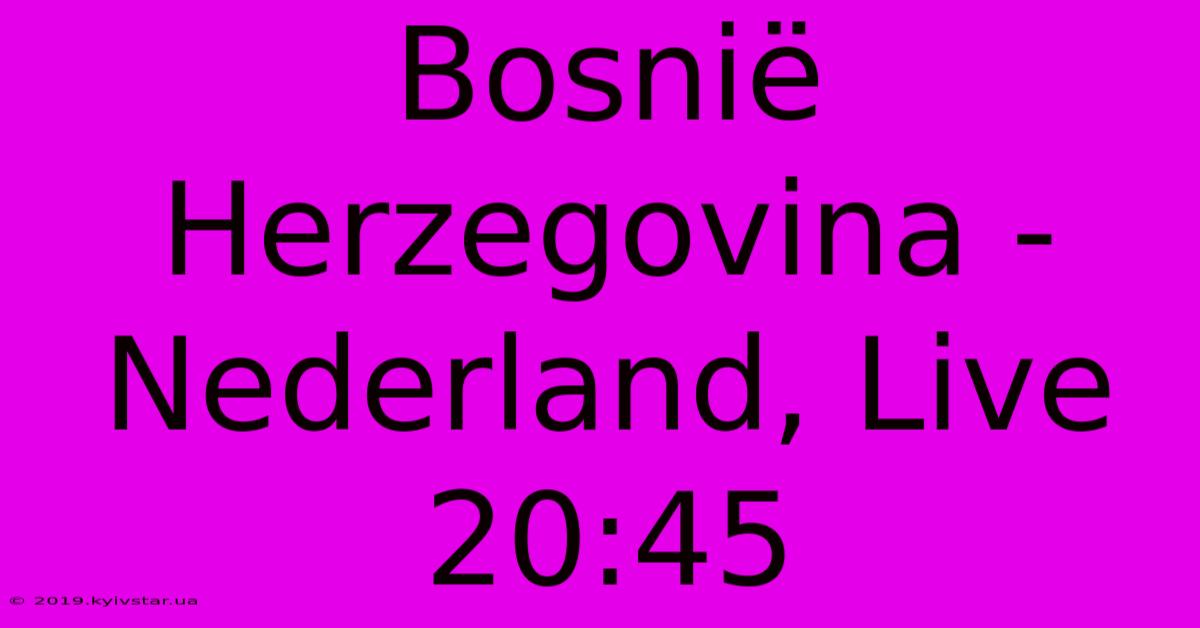 Bosnië Herzegovina - Nederland, Live 20:45