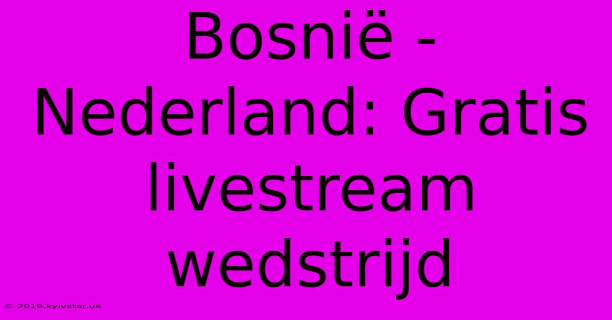 Bosnië - Nederland: Gratis Livestream Wedstrijd