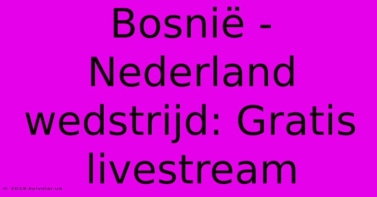 Bosnië - Nederland Wedstrijd: Gratis Livestream