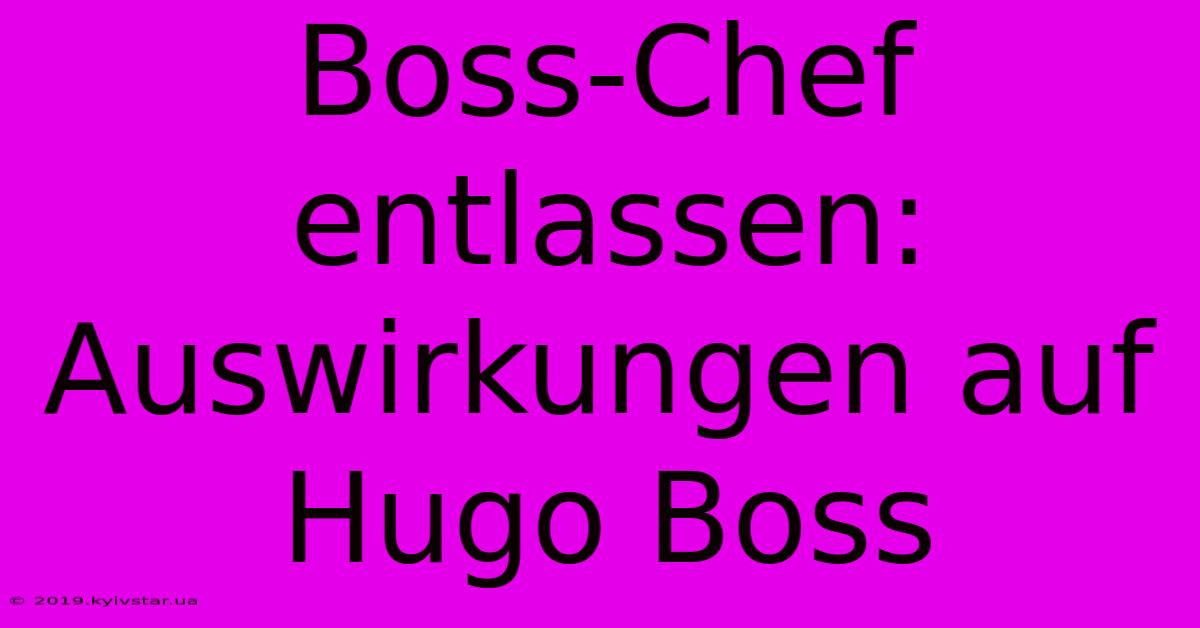 Boss-Chef Entlassen:  Auswirkungen Auf Hugo Boss