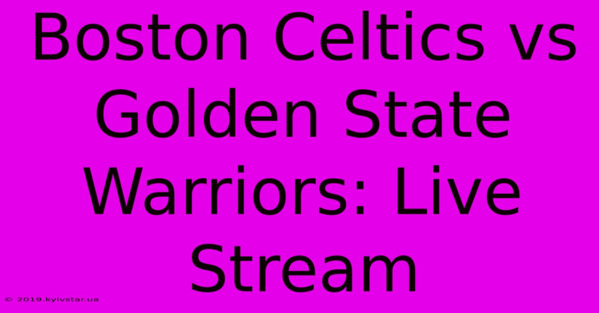 Boston Celtics Vs Golden State Warriors: Live Stream