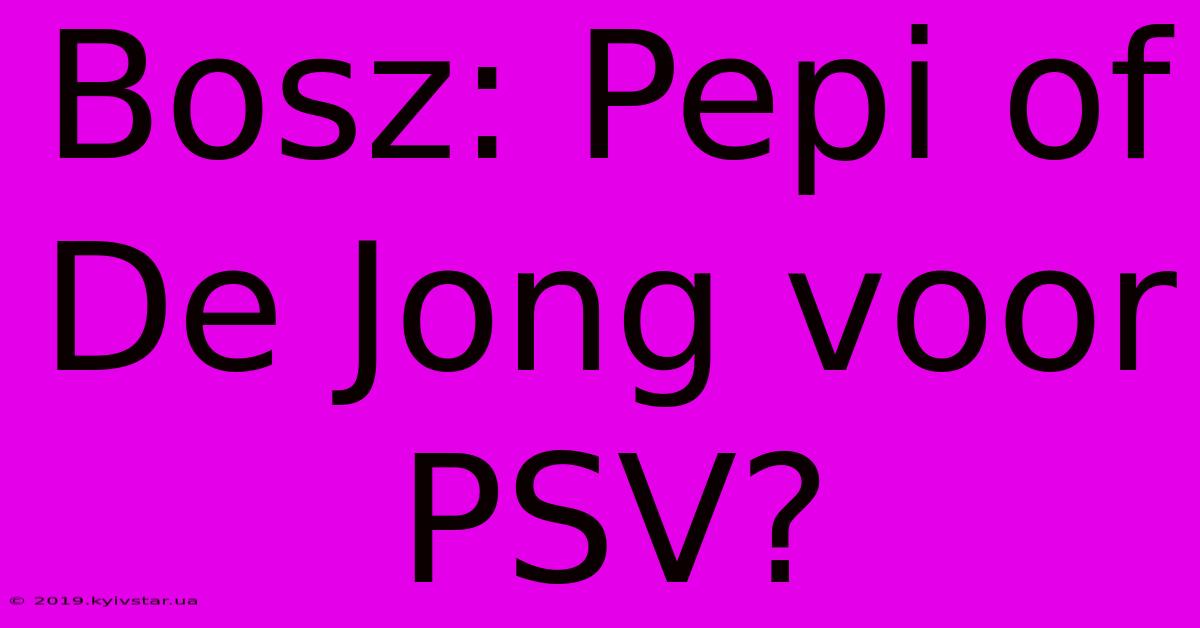 Bosz: Pepi Of De Jong Voor PSV?