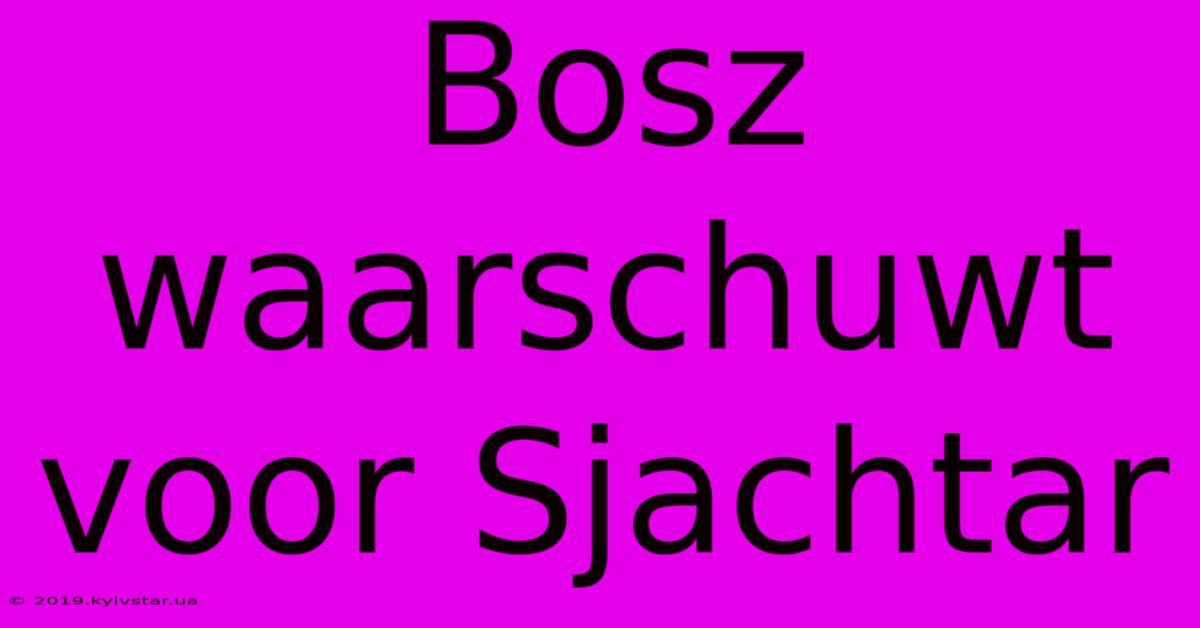 Bosz Waarschuwt Voor Sjachtar