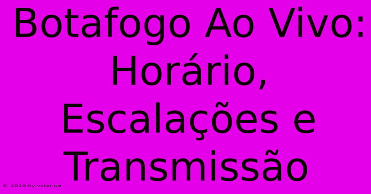 Botafogo Ao Vivo: Horário, Escalações E Transmissão