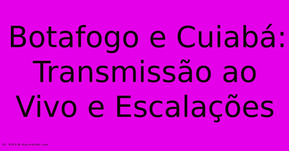 Botafogo E Cuiabá: Transmissão Ao Vivo E Escalações