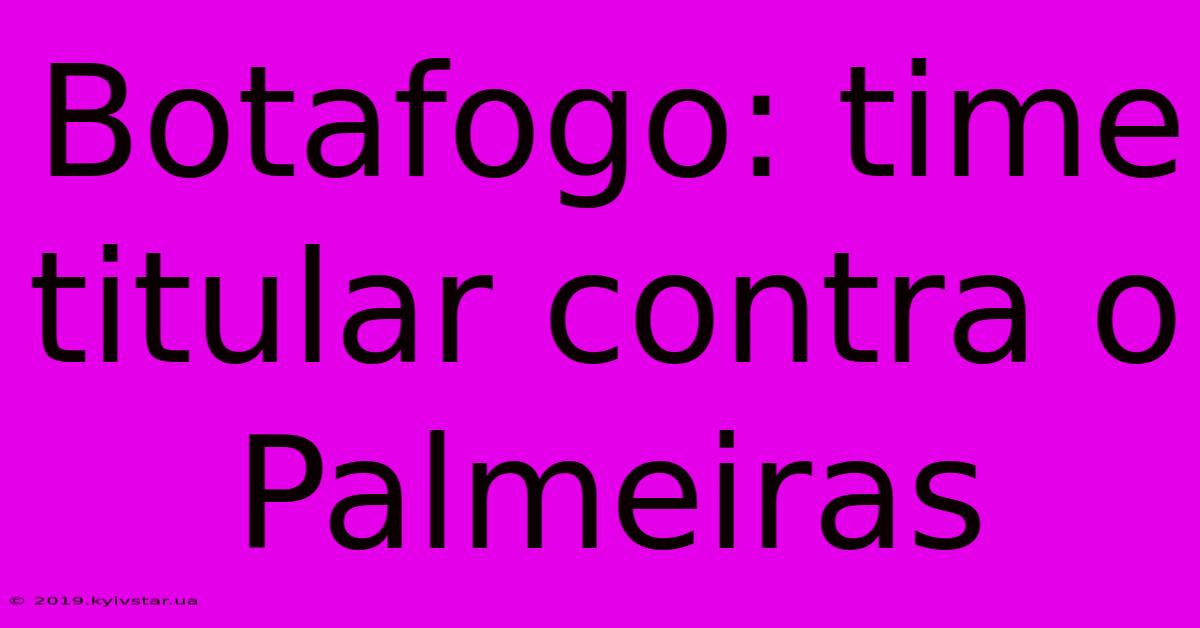 Botafogo: Time Titular Contra O Palmeiras