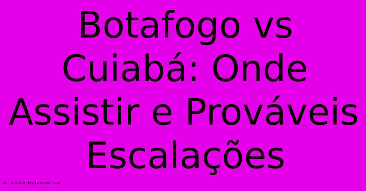 Botafogo Vs Cuiabá: Onde Assistir E Prováveis Escalações